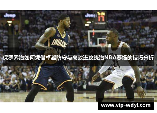 保罗乔治如何凭借卓越防守与高效进攻统治NBA赛场的技巧分析