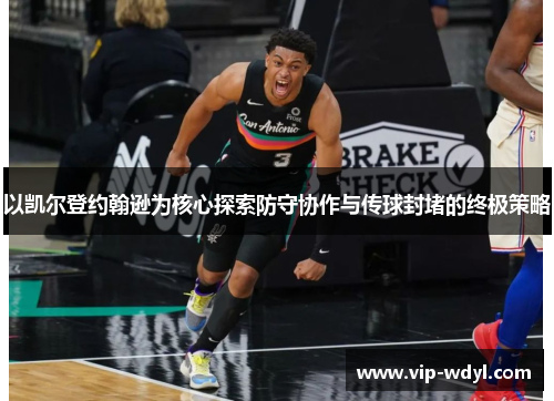 以凯尔登约翰逊为核心探索防守协作与传球封堵的终极策略