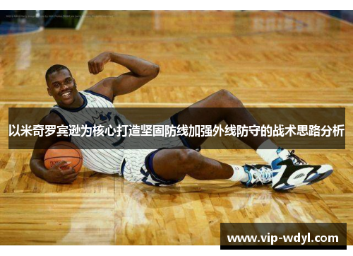 以米奇罗宾逊为核心打造坚固防线加强外线防守的战术思路分析
