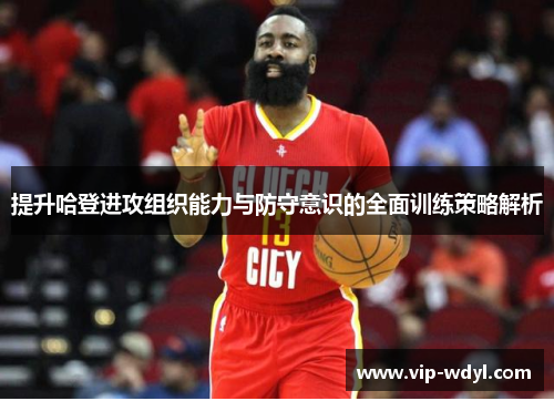 提升哈登进攻组织能力与防守意识的全面训练策略解析