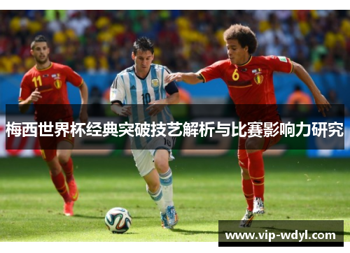 梅西世界杯经典突破技艺解析与比赛影响力研究