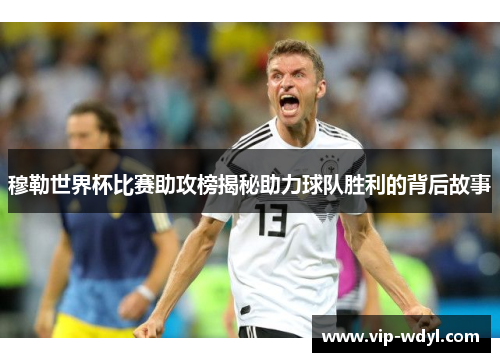 穆勒世界杯比赛助攻榜揭秘助力球队胜利的背后故事