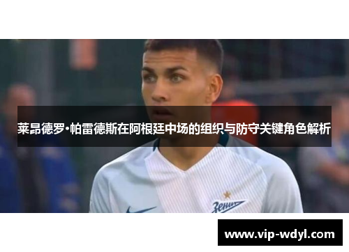 莱昂德罗·帕雷德斯在阿根廷中场的组织与防守关键角色解析 莱昂德罗·帕雷德斯在阿根廷中场的组织与防守关键角色解析