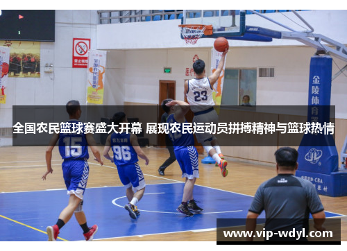 全国农民篮球赛盛大开幕 展现农民运动员拼搏精神与篮球热情 全国农民篮球赛盛大开幕 展现农民运动员拼搏精神与篮球热情