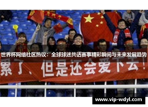 世界杯网络社区热议：全球球迷共话赛事精彩瞬间与未来发展趋势