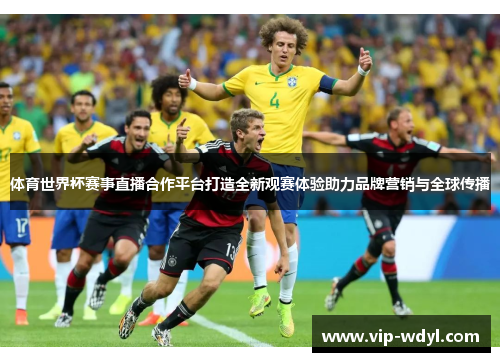 体育世界杯赛事直播合作平台打造全新观赛体验助力品牌营销与全球传播 体育世界杯赛事直播合作平台打造全新观赛体验助力品牌营销与全球传播