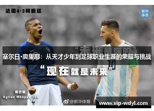 塞尔日·奥里耶:从天才少年到足球职业生涯的荣耀与挑战 塞尔日·奥里耶:从天才少年到足球职业生涯的荣耀与挑战