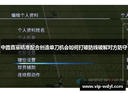 中路直塞精准配合创造单刀机会如何打破防线破解对方防守 中路直塞精准配合创造单刀机会如何打破防线破解对方防守