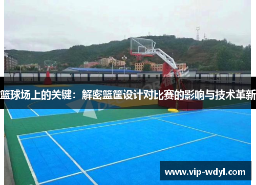 篮球场上的关键:解密篮筐设计对比赛的影响与技术革新 篮球场上的关键:解密篮筐设计对比赛的影响与技术革新