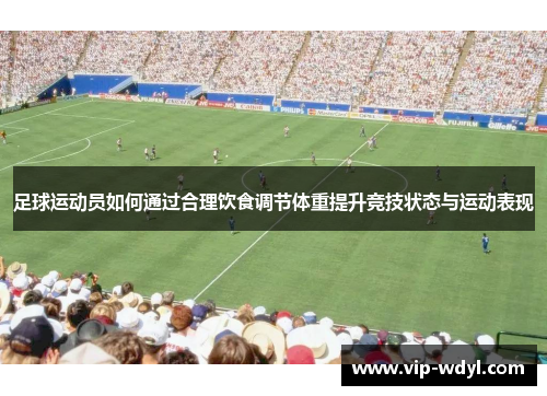 足球运动员如何通过合理饮食调节体重提升竞技状态与运动表现 足球运动员如何通过合理饮食调节体重提升竞技状态与运动表现
