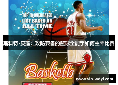 斯科特·皮蓬:攻防兼备的篮球全能手如何主宰比赛 斯科特·皮蓬:攻防兼备的篮球全能手如何主宰比赛