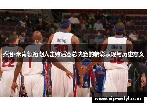 乔治·米肯领衔湖人击败活塞总决赛的精彩表现与历史意义