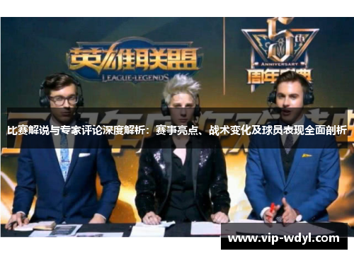 比赛解说与专家评论深度解析:赛事亮点、战术变化及球员表现全面剖析 比赛解说与专家评论深度解析:赛事亮点、战术变化及球员表现全面剖析