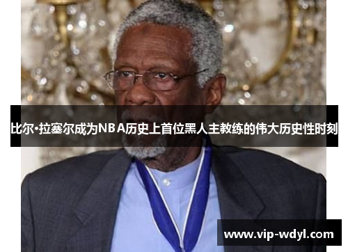 比尔·拉塞尔成为NBA历史上首位黑人主教练的伟大历史性时刻 比尔·拉塞尔成为NBA历史上首位黑人主教练的伟大历史性时刻