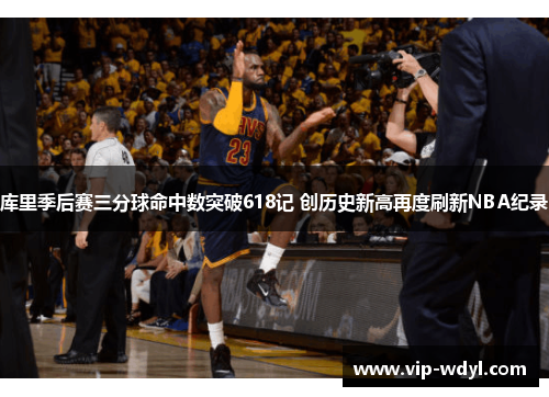 库里季后赛三分球命中数突破618记 创历史新高再度刷新NBA纪录 库里季后赛三分球命中数突破618记 创历史新高再度刷新NBA纪录
