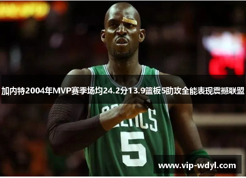 加内特2004年MVP赛季场均24.2分13.9篮板5助攻全能表现震撼联盟 加内特2004年MVP赛季场均24.2分13.9篮板5助攻全能表现震撼联盟