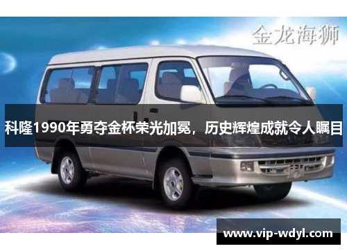 科隆1990年勇夺金杯荣光加冕,历史辉煌成就令人瞩目 科隆1990年勇夺金杯荣光加冕,历史辉煌成就令人瞩目