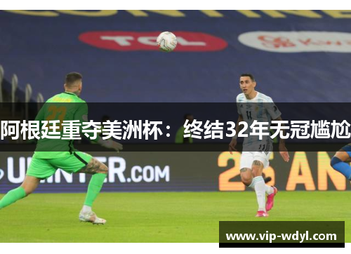 阿根廷重夺美洲杯:终结32年无冠尴尬 阿根廷重夺美洲杯:终结32年无冠尴尬