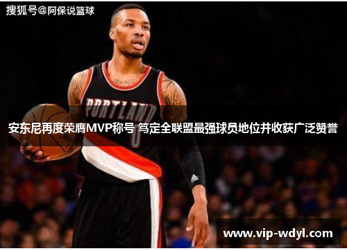 安东尼再度荣膺MVP称号 笃定全联盟最强球员地位并收获广泛赞誉 安东尼再度荣膺MVP称号 笃定全联盟最强球员地位并收获广泛赞誉