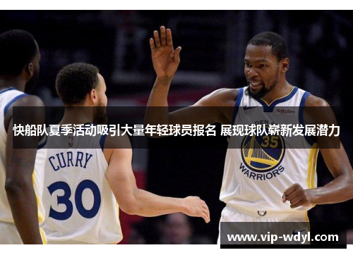 快船队夏季活动吸引大量年轻球员报名 展现球队崭新发展潜力 快船队夏季活动吸引大量年轻球员报名 展现球队崭新发展潜力