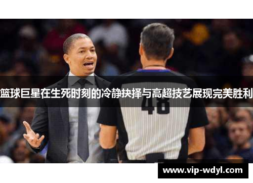 篮球巨星在生死时刻的冷静抉择与高超技艺展现完美胜利 篮球巨星在生死时刻的冷静抉择与高超技艺展现完美胜利