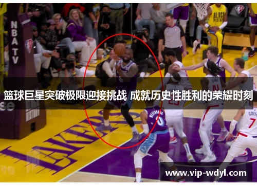 篮球巨星突破极限迎接挑战 成就历史性胜利的荣耀时刻 篮球巨星突破极限迎接挑战 成就历史性胜利的荣耀时刻