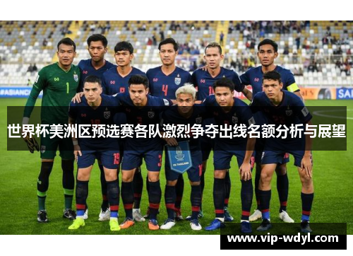 世界杯美洲区预选赛各队激烈争夺出线名额分析与展望 世界杯美洲区预选赛各队激烈争夺出线名额分析与展望