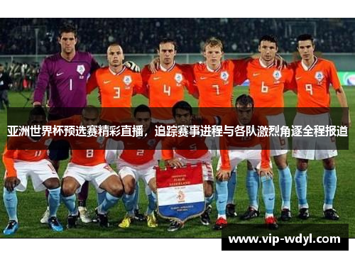 亚洲世界杯预选赛精彩直播，追踪赛事进程与各队激烈角逐全程报道