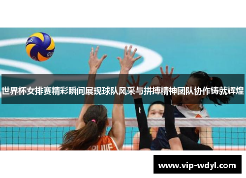 世界杯女排赛精彩瞬间展现球队风采与拼搏精神团队协作铸就辉煌 世界杯女排赛精彩瞬间展现球队风采与拼搏精神团队协作铸就辉煌