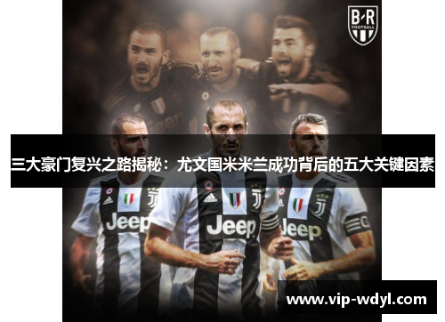 三大豪门复兴之路揭秘:尤文国米米兰成功背后的五大关键因素 三大豪门复兴之路揭秘:尤文国米米兰成功背后的五大关键因素