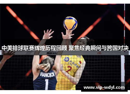 中美排球联赛辉煌历程回顾 聚焦经典瞬间与跨国对决