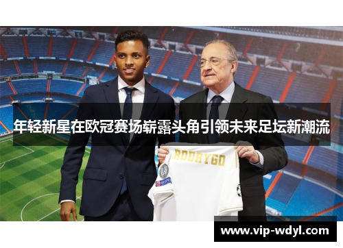 年轻新星在欧冠赛场崭露头角引领未来足坛新潮流 年轻新星在欧冠赛场崭露头角引领未来足坛新潮流