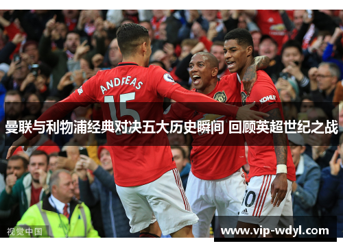 曼联与利物浦经典对决五大历史瞬间 回顾英超世纪之战