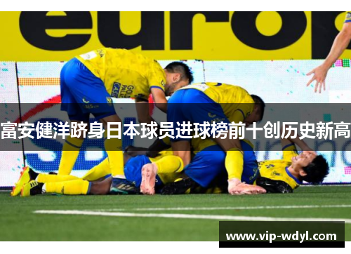 富安健洋跻身日本球员进球榜前十创历史新高 富安健洋跻身日本球员进球榜前十创历史新高