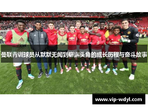 曼联青训球员从默默无闻到崭露头角的成长历程与奋斗故事
