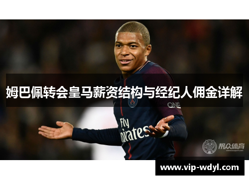 姆巴佩转会皇马薪资结构与经纪人佣金详解