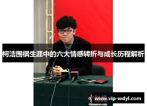柯洁围棋生涯中的六大情感转折与成长历程解析