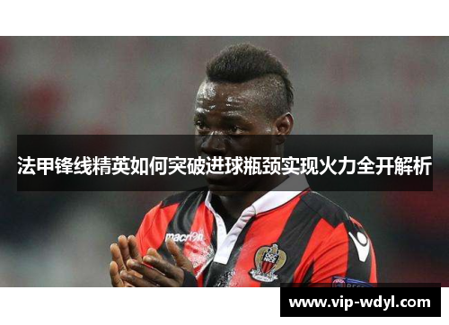 法甲锋线精英如何突破进球瓶颈实现火力全开解析