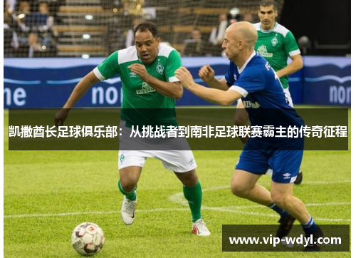 凯撒酋长足球俱乐部：从挑战者到南非足球联赛霸主的传奇征程