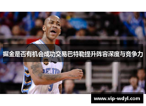 掘金是否有机会成功交易巴特勒提升阵容深度与竞争力 掘金是否有机会成功交易巴特勒提升阵容深度与竞争力