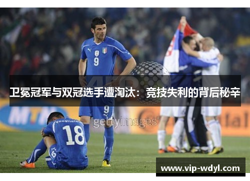 卫冕冠军与双冠选手遭淘汰:竞技失利的背后秘辛 卫冕冠军与双冠选手遭淘汰:竞技失利的背后秘辛