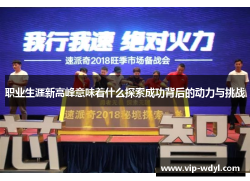 职业生涯新高峰意味着什么探索成功背后的动力与挑战 职业生涯新高峰意味着什么探索成功背后的动力与挑战