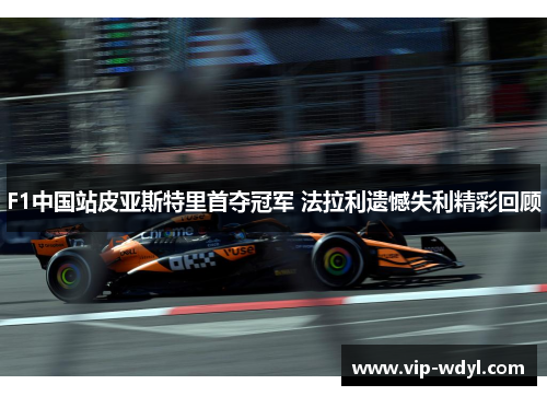 F1中国站皮亚斯特里首夺冠军 法拉利遗憾失利精彩回顾 F1中国站皮亚斯特里首夺冠军 法拉利遗憾失利精彩回顾