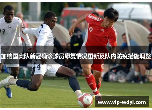 加纳国奥队新冠确诊球员康复情况更新及队内防疫措施调整
