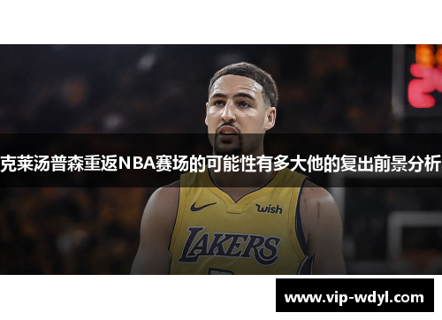 克莱汤普森重返NBA赛场的可能性有多大他的复出前景分析