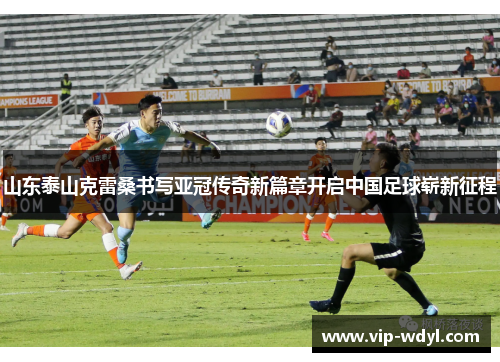 山东泰山克雷桑书写亚冠传奇新篇章开启中国足球崭新征程 山东泰山克雷桑书写亚冠传奇新篇章开启中国足球崭新征程