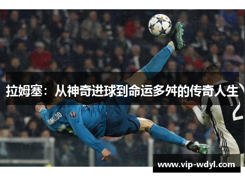 拉姆塞:从神奇进球到命运多舛的传奇人生 拉姆塞:从神奇进球到命运多舛的传奇人生