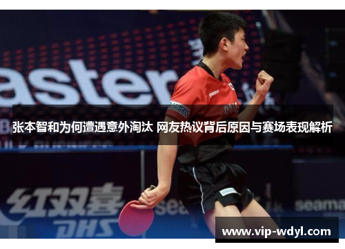 张本智和为何遭遇意外淘汰 网友热议背后原因与赛场表现解析 张本智和为何遭遇意外淘汰 网友热议背后原因与赛场表现解析