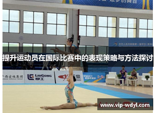提升运动员在国际比赛中的表现策略与方法探讨 提升运动员在国际比赛中的表现策略与方法探讨