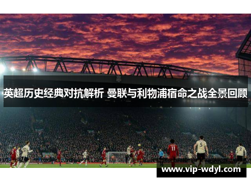 英超历史经典对抗解析 曼联与利物浦宿命之战全景回顾 英超历史经典对抗解析 曼联与利物浦宿命之战全景回顾